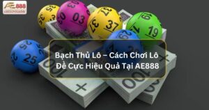 Bạch Thủ Lô – Cách Chơi Lô Đề Cực Hiệu Quả Tại AE888