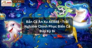 Bắn Cá Ăn Xu AE888 - Trải Nghiệm Chinh Phục Biển Cả Đầy Kỳ Bí