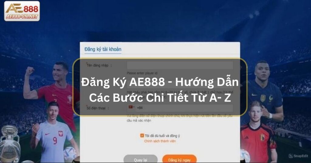 Đăng Ký AE888 - Hướng Dẫn Các Bước Chi Tiết Từ A- Z