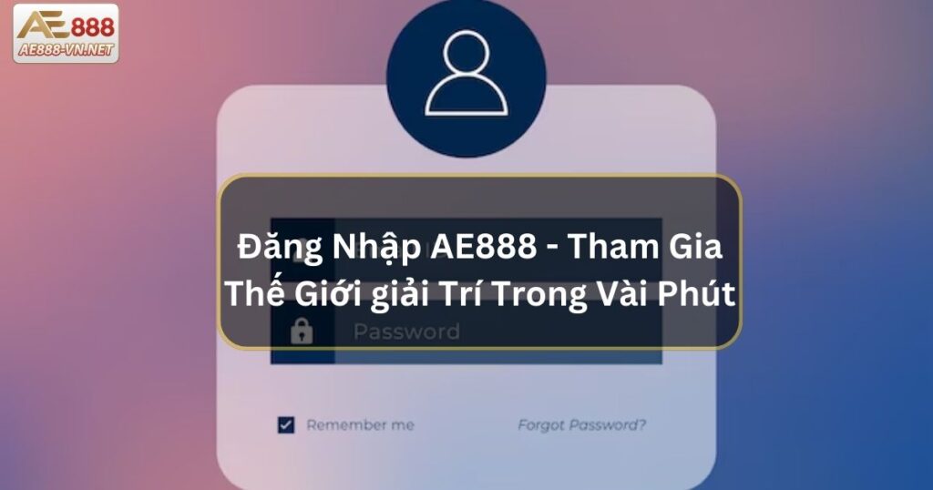 Đăng Nhập AE888 - Tham Gia Thế Giới giải Trí Trong Vài Phút