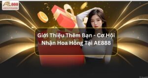 Giới Thiệu Thêm Bạn - Cơ Hội Nhận Hoa Hồng Tại AE888