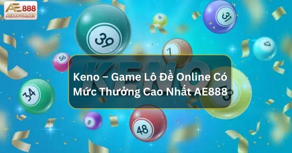 Keno – Game Lô Đề Online Có Mức Thưởng Cao Nhất AE888