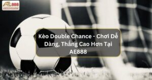 Kèo Double Chance - Chơi Dễ Dàng, Thắng Cao Hơn Tại AE888