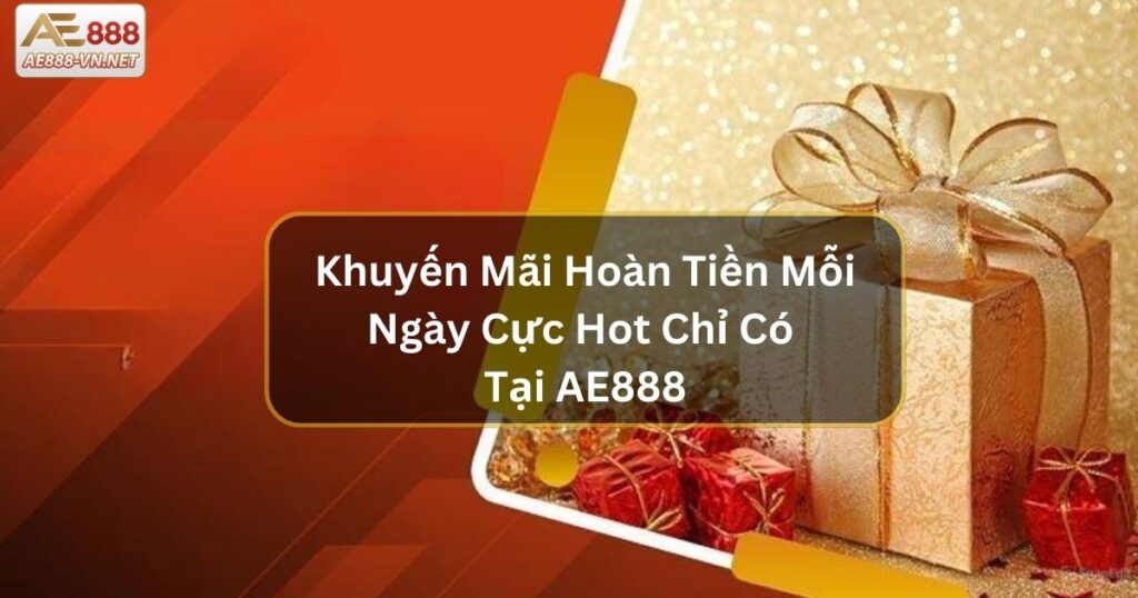 Khuyến Mãi Hoàn Tiền Mỗi Ngày Cực Hot Chỉ Có Tại AE888