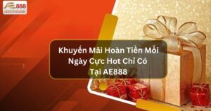 Khuyến Mãi Hoàn Tiền Mỗi Ngày Cực Hot Chỉ Có Tại AE888