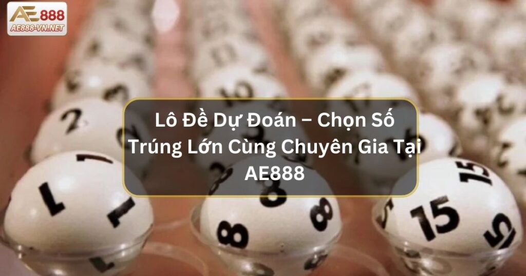 Lô Đề Dự Đoán – Chọn Số Trúng Lớn Cùng Chuyên Gia Tại AE888