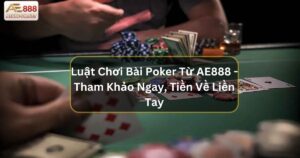 Luật Chơi Bài Poker Từ AE888 - Tham Khảo Ngay, Tiền Về Liền Tay