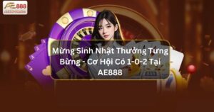 Mừng Sinh Nhật Thưởng Tưng Bừng - Cơ Hội Có 1-0-2 Tại AE888