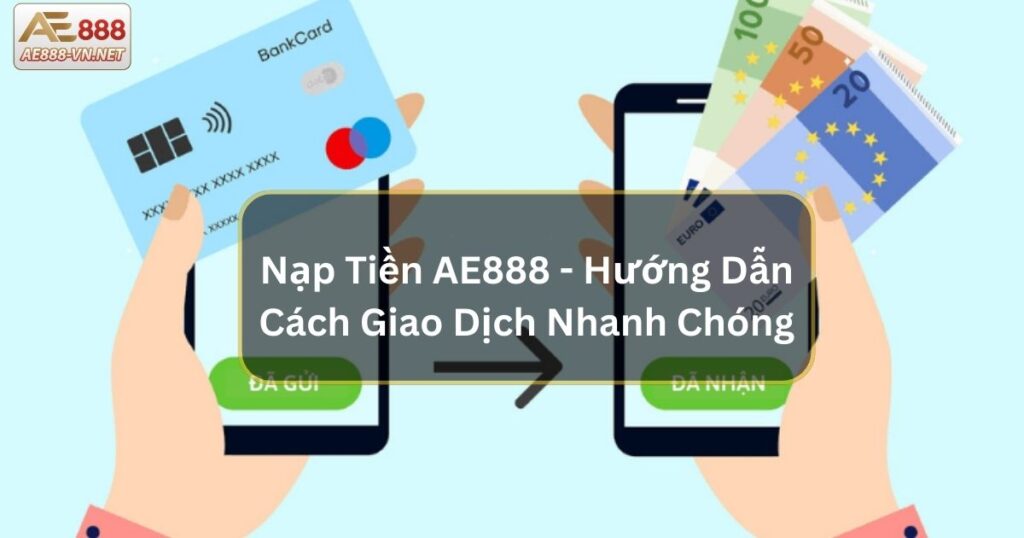 Nạp Tiền AE888 - Hướng Dẫn Cách Giao Dịch Nhanh Chóng