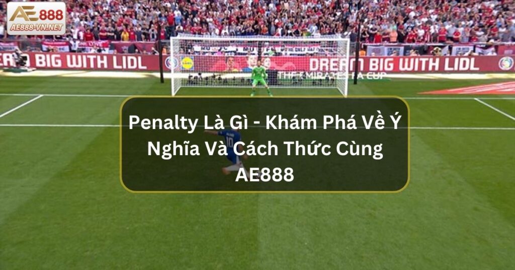 Penalty Là Gì - Khám Phá Ý Nghĩa Và Cách Thức Cùng AE888