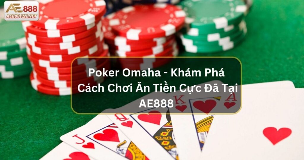 Poker Omaha - Khám Phá Cách Chơi Ăn Tiền Cực Đã Tại AE888