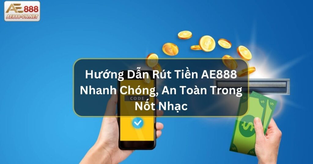 Hướng Dẫn Rút Tiền AE888 Nhanh Chóng, An Toàn Trong Nốt Nhạc