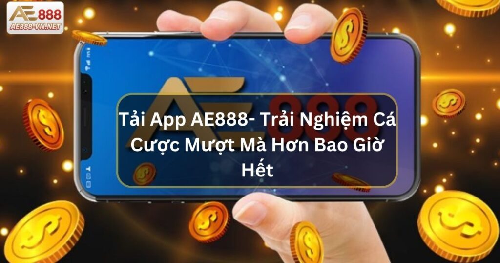 Tải App AE888- Trải Nghiệm Cá Cược Mượt Mà Hơn Bao Giờ Hết