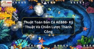 Thuật Toán Bắn Cá AE888 - Kỹ Thuật Và Chiến Lược Thành Công