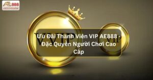 Ưu Đãi Thành Viên VIP AE888 - Đặc Quyền Cho Người Chơi Cao Cấp